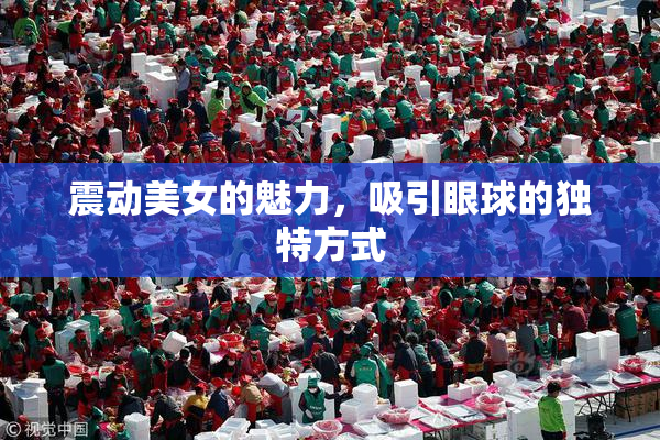 震动美女的魅力，吸引眼球的独特方式