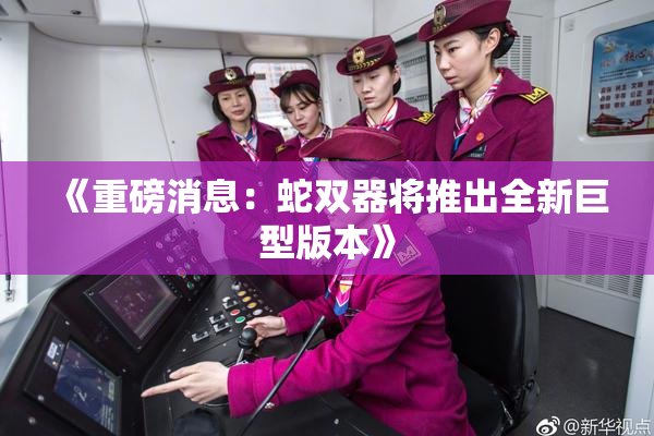 《重磅消息：蛇双器将推出全新巨型版本》