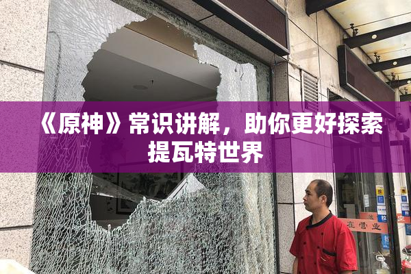 《原神》常识讲解，助你更好探索提瓦特世界