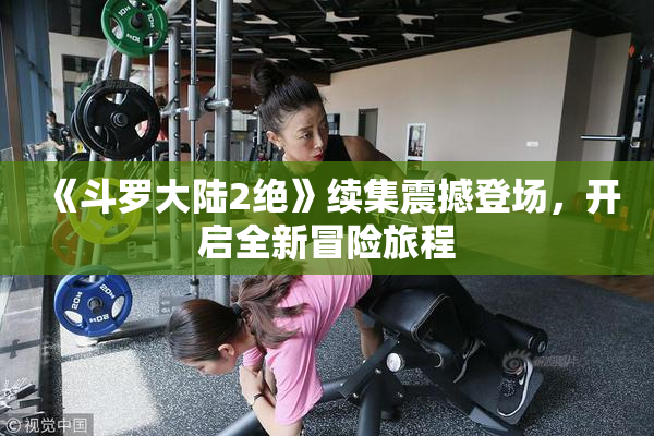 《斗罗大陆2绝》续集震撼登场，开启全新冒险旅程