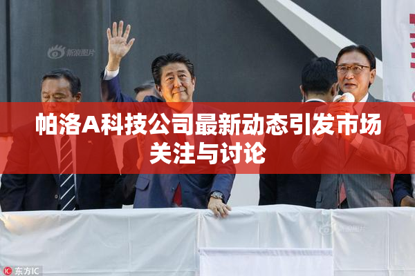 帕洛A科技公司最新动态引发市场关注与讨论