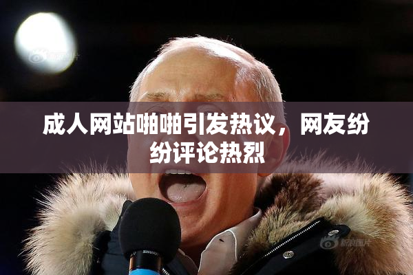 成人网站啪啪引发热议，网友纷纷评论热烈