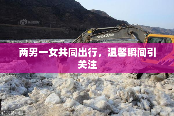 两男一女共同出行，温馨瞬间引关注