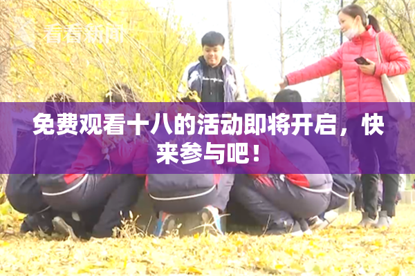 免费观看十八的活动即将开启，快来参与吧！