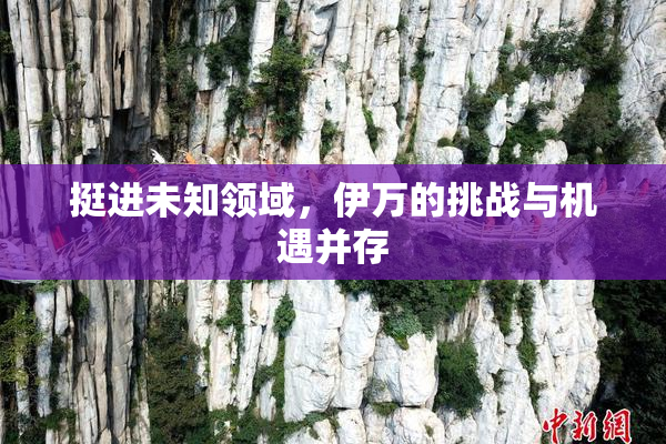 挺进未知领域，伊万的挑战与机遇并存