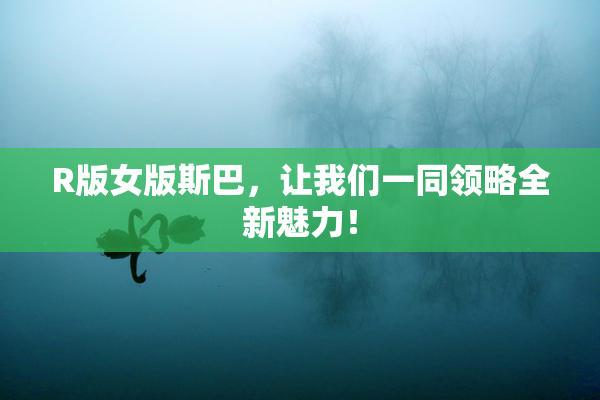 R版女版斯巴，让我们一同领略全新魅力！