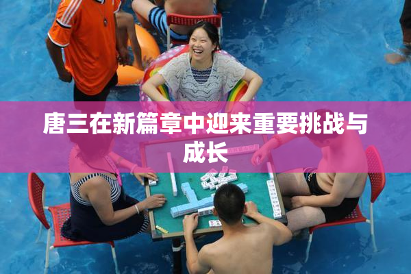 唐三在新篇章中迎来重要挑战与成长