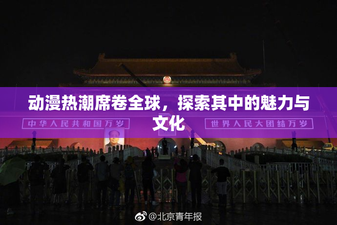 动漫热潮席卷全球，探索其中的魅力与文化