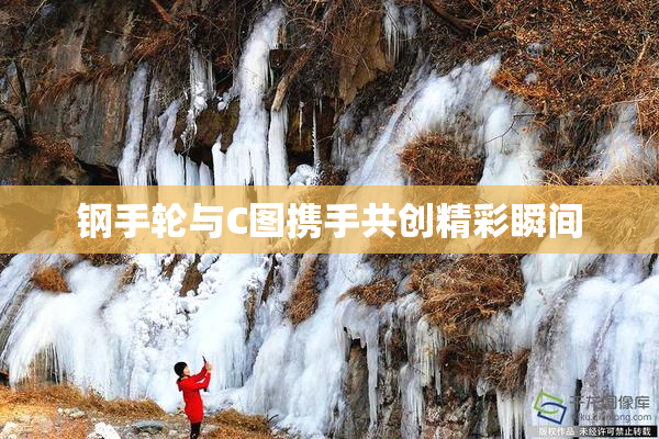 钢手轮与C图携手共创精彩瞬间