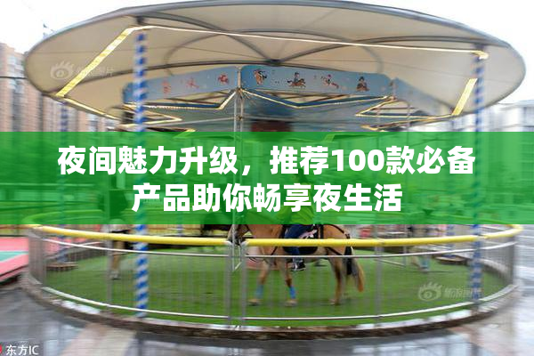夜间魅力升级，推荐100款必备产品助你畅享夜生活