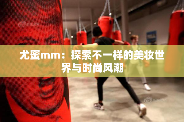 尤蜜mm：探索不一样的美妆世界与时尚风潮