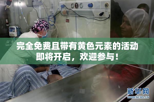完全免费且带有黄色元素的活动即将开启，欢迎参与！