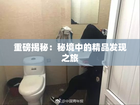 重磅揭秘：秘境中的精品发现之旅