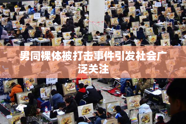 男同裸体被打击事件引发社会广泛关注