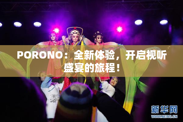 PORONO：全新体验，开启视听盛宴的旅程！