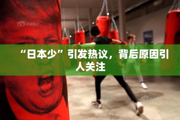 “日本少”引发热议，背后原因引人关注