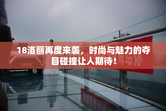 18洛丽再度来袭，时尚与魅力的夺目碰撞让人期待！