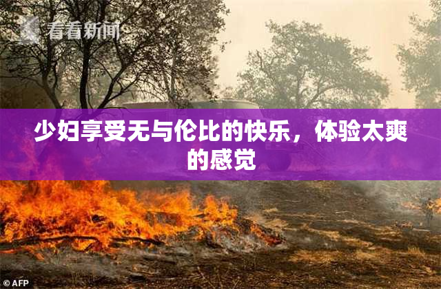 少妇享受无与伦比的快乐，体验太爽的感觉