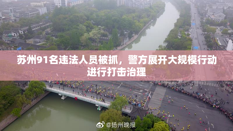 苏州91名违法人员被抓，警方展开大规模行动进行打击治理