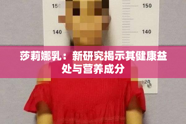 莎莉娜乳：新研究揭示其健康益处与营养成分