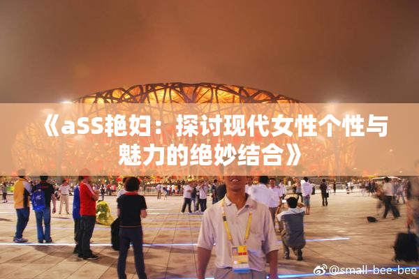 《aSS艳妇：探讨现代女性个性与魅力的绝妙结合》