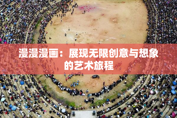 漫漫漫画：展现无限创意与想象的艺术旅程