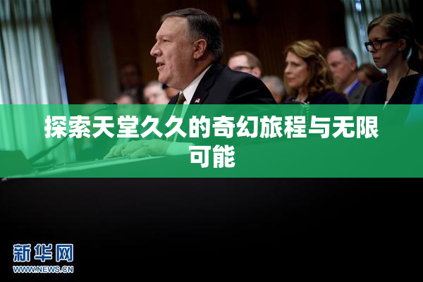 探索天堂久久的奇幻旅程与无限可能