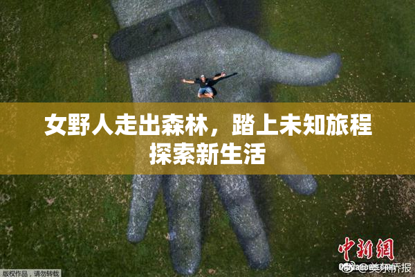 女野人走出森林，踏上未知旅程探索新生活