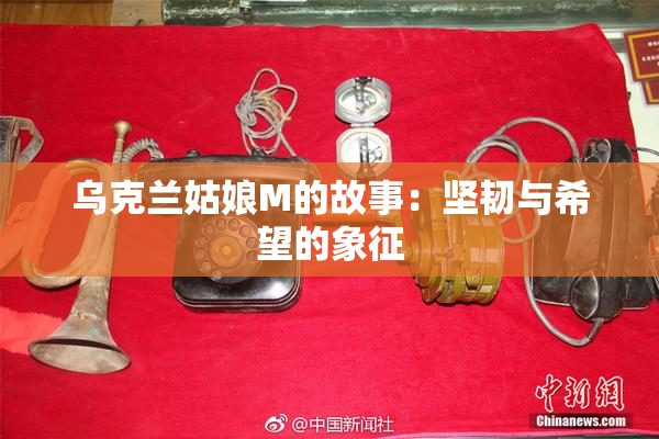 乌克兰姑娘M的故事：坚韧与希望的象征