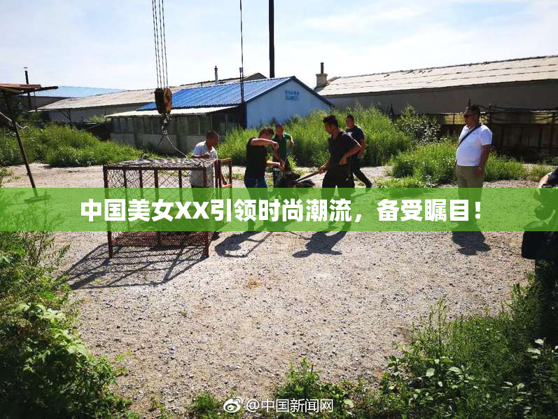 中国美女XX引领时尚潮流，备受瞩目！