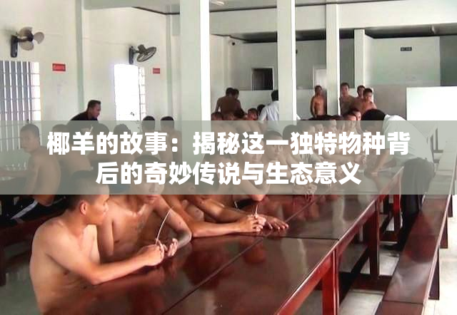 椰羊的故事：揭秘这一独特物种背后的奇妙传说与生态意义