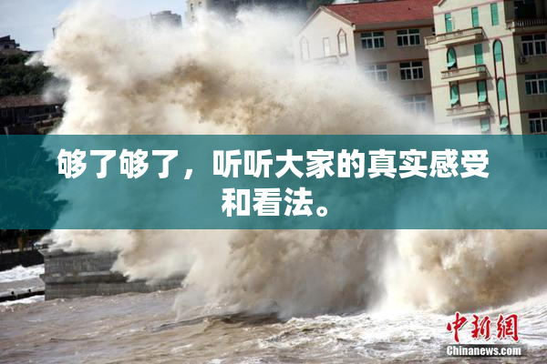 够了够了，听听大家的真实感受和看法。
