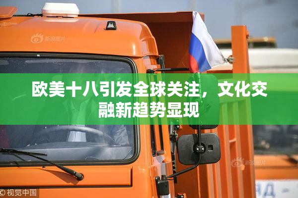欧美十八引发全球关注，文化交融新趋势显现
