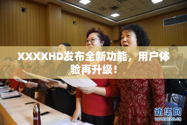 XXXXHD发布全新功能，用户体验再升级！