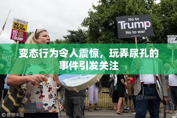 变态行为令人震惊，玩弄尿孔的事件引发关注