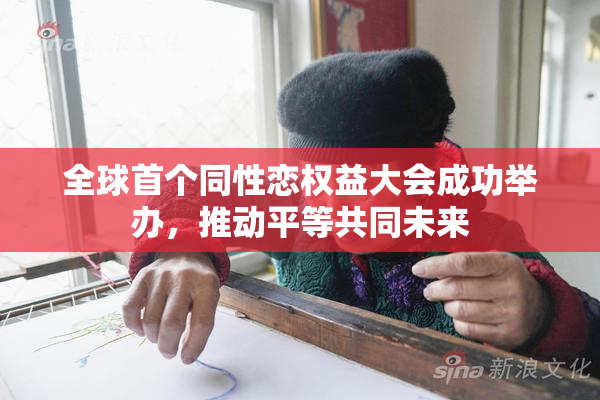 全球首个同性恋权益大会成功举办，推动平等共同未来
