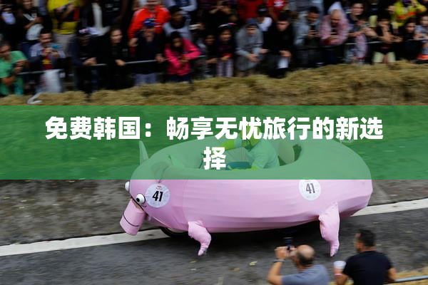 免费韩国：畅享无忧旅行的新选择