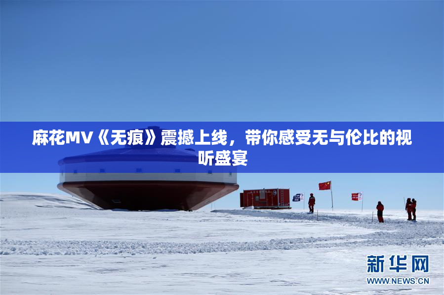 麻花MV《无痕》震撼上线，带你感受无与伦比的视听盛宴