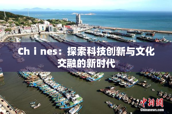 Chⅰnes：探索科技创新与文化交融的新时代