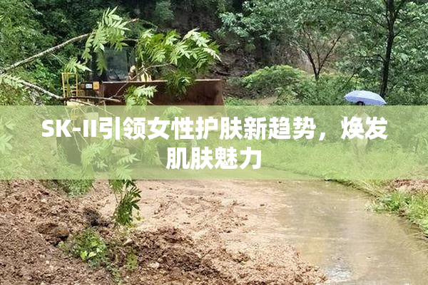 SK-II引领女性护肤新趋势，焕发肌肤魅力