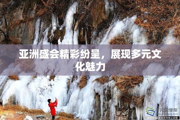 亚洲盛会精彩纷呈，展现多元文化魅力