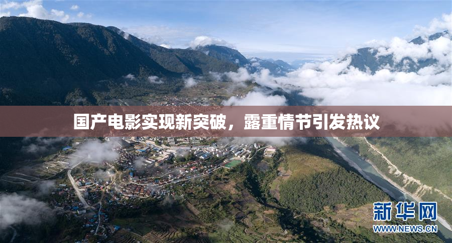 国产电影实现新突破，露重情节引发热议