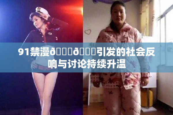 91禁漫🍆🍑引发的社会反响与讨论持续升温