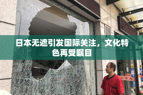 日本无遮引发国际关注，文化特色再受瞩目