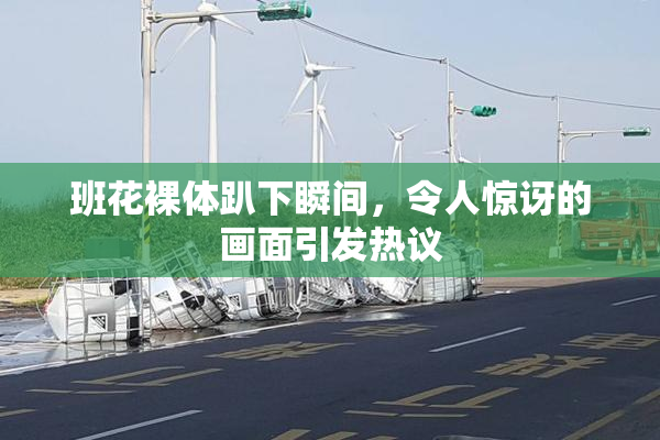 班花裸体趴下瞬间，令人惊讶的画面引发热议