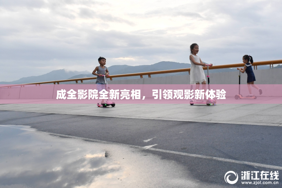 成全影院全新亮相，引领观影新体验