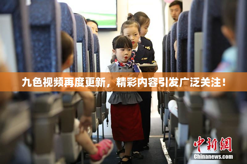 九色视频再度更新，精彩内容引发广泛关注！