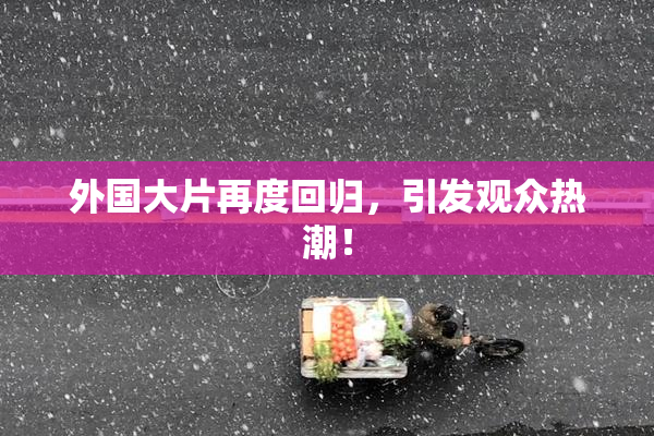 外国大片再度回归，引发观众热潮！