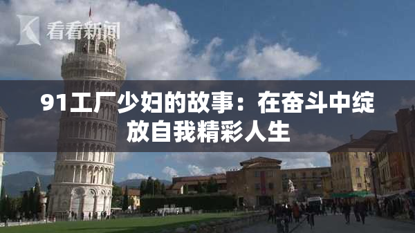 91工厂少妇的故事：在奋斗中绽放自我精彩人生