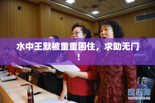 水中王默被重重困住，求助无门！